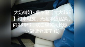 大奶御姐~喂不饱【大大36E】约来炮友，无套爆插猛操，内射特写，肤白貌美大长腿，这逼遭老罪了 (1)