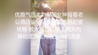 优雅气质尤物御姐女神背着老公酒店偷情，戴上肛塞翘起蜜桃臀 被大鸡巴骑操！用大肉棒彻底满足闷骚女神的渴望