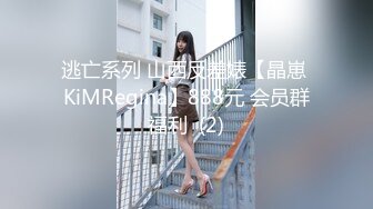 逃亡系列 山西反差婊【晶崽 KiMRegina】888元 会员群福利  (2)