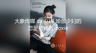 大象传媒 dx-014 瑜伽少妇的恋足初体验-roxie