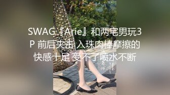 SWAG『Arie』和两宅男玩3P 前后夹击 入珠肉棒摩擦的快感十足 受不了喷水不断