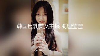 韩国巨乳美女主播 助理莹莹