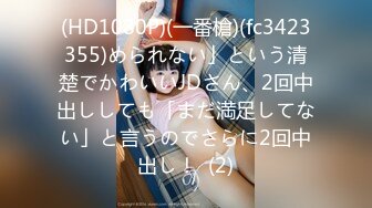 (HD1080P)(一番槍)(fc3423355)められない」という清楚でかわいいJDさん、2回中出ししても「まだ満足してない」と言うのでさらに2回中出し！  (2)