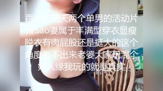 百人斩前天两个单男的活动片段Sao妻属于丰满型穿衣显瘦脱衣有肉屁股还是挺大的这个角度看不出来老婆大家玩混个好人缘我玩的就是真实