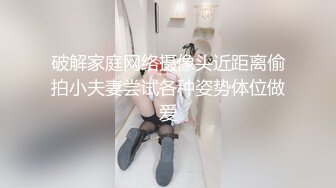 破解家庭网络摄像头近距离偷拍小夫妻尝试各种姿势体位做爱