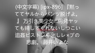 (中文字幕) [ipx-896] 『黙っててヤルからパンツ脱げよ。』 万引き美少女…何発ヤッても帰してくれないしつこい追姦ピストン中出しレ×プの悲劇。 藤井いよな