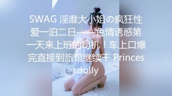 SWAG 淫靡大小姐の疯狂性爱一泊二日——色情诱惑第一天来上班的司机！车上口爆完直接到旅馆继续干 Princessdolly