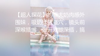 【超人探花】约操大奶肉感外围妹，吸奶揉搓骚穴，镜头前深喉插嘴，张开双腿深插，搞了两炮