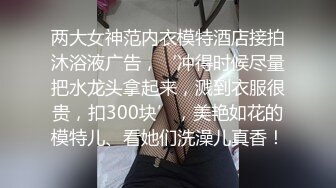 两大女神范内衣模特酒店接拍沐浴液广告，‘冲得时候尽量把水龙头拿起来，溅到衣服很贵，扣300块’，美艳如花的模特儿、看她们洗澡儿真香！