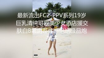 最新流出FC2-PPV系列19岁巨乳清纯可爱美少女酒店援交肤白B嫩阴蒂性感绝绝极品炮架子