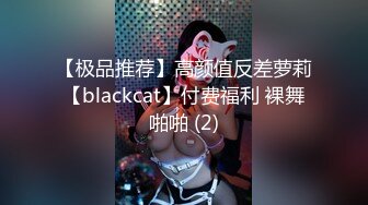 【极品推荐】高颜值反差萝莉【blackcat】付费福利 裸舞啪啪 (2)