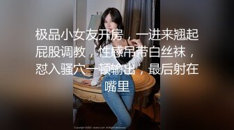 极品小女友开房，一进来翘起屁股调教，性感吊带白丝袜，怼入骚穴一顿输出，最后射在嘴里