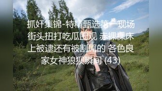 抓奸集锦-特精甄选第一现场街头扭打吃瓜围观 赤裸裸床上被逮还有被割屌的 各色良家女神狼狈瞬间 (43)