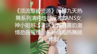 《顶流重磅资源》凤舞九天热舞系列清纯性感反差PANS女神小姐姐【李沫】露逼露奶激情劲曲摇摆，多种情趣热舞挑逗，炸裂