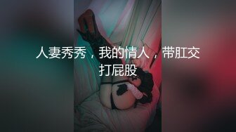 人妻秀秀，我的情人，带肛交打屁股