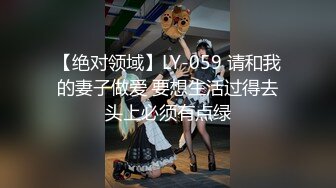 【绝对领域】LY-059 请和我的妻子做爱 要想生活过得去头上必须有点绿