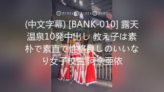 (中文字幕) [BANK-010] 露天温泉10発中出し 教え子は素朴で素直で性格良しのいいなり女子校生 河奈亜依