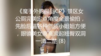 《魔手外购极品CP》景区女公厕完美定点角度全景偸拍，先脸后逼各种气质小姐姐方便，眼镜美女高高撅起翘臀双洞一清二楚 (8)