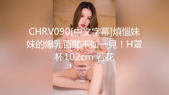 CHRV090[中文字幕]煩惱妹妹的爆乳百聞不如一見！H罩杯102cm 若花