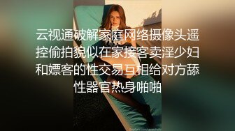 云视通破解家庭网络摄像头遥控偷拍貌似在家接客卖淫少妇和嫖客的性交易互相给对方舔性器官热身啪啪