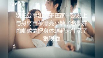 媳妇公事出差不在家中沙发上与身材苗条漂亮小姨子激烈啪啪啪偸情把身体蜷起来往深了狠狠插