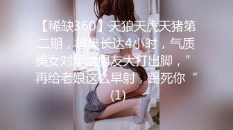 【稀缺360】天狼天虎天猪第二期，每集长达4小时，气质美女对早泄男友大打出脚，”再给老娘这么早射，踢死你“ (1)