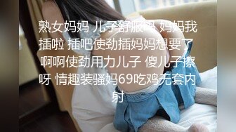 熟女妈妈 儿子舒服吗 妈妈我插啦 插吧使劲插妈妈想要了 啊啊使劲用力儿子 傻儿子擦呀 情趣装骚妈69吃鸡无套内射