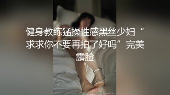 健身教练猛操性感黑丝少妇“求求你不要再拍了好吗”完美露脸