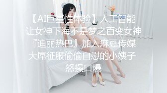 【AI巨星性体验】人工智能 让女神下海不是梦之百变女神『迪丽热巴』加入麻豆传媒 大屌征服偷偷自慰的小姨子 怒操口爆