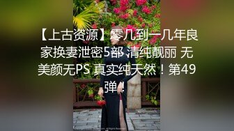 【上古资源】零几到一几年良家换妻泄密5部 清纯靓丽 无美颜无PS 真实纯天然！第49弹！