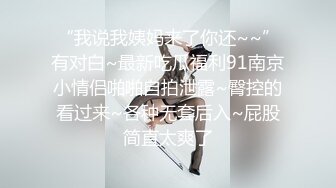 “我说我姨妈来了你还~~”有对白~最新吃瓜福利91南京小情侣啪啪自拍泄露~臀控的看过来~各种无套后入~屁股简直太爽了