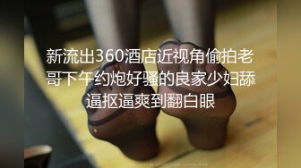 新流出360酒店近视角偷拍老哥下午约炮好骚的良家少妇舔逼抠逼爽到翻白眼