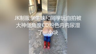 JK制服学生妹和同学玩自拍被大神低角度CD粉色内内尿湿了一小块