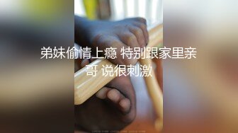 弟妹偷情上瘾 特别跟家里亲哥 说很刺激