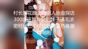 村长探花晚上到别人地盘探店300块还算年轻的妹子逼毛浓密村长忍不住给她舔逼热身激情啪啪