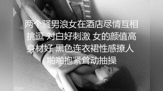 两个骚男浪女在酒店尽情互相挑逗 对白好刺激 女的颜值高身材好 黑色连衣裙性感撩人 啪啪抱紧耸动抽操