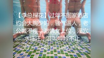 【李总探花】过年不回家酒店约会大胸少妇，骚气逼人，老公喊不停，激情女上位，淫穴水汪汪，浪叫呻吟不止