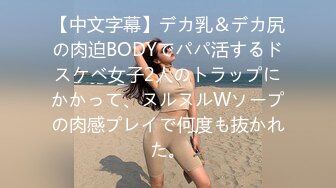 【中文字幕】デカ乳＆デカ尻の肉迫BODYでパパ活するドスケベ女子2人のトラップにかかって、ヌルヌルWソープの肉感プレイで何度も抜かれた。