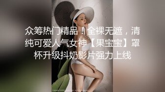 众筹热门精品！全裸无遮，清纯可爱人气女神【果宝宝】罩杯升级抖奶影片强力上线