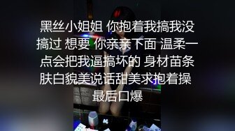 黑丝小姐姐 你抱着我搞我没搞过 想要 你亲亲下面 温柔一点会把我逼搞坏的 身材苗条肤白貌美说话甜美求抱着操 最后口爆