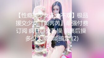 【性瘾美少女无性不欢】极品援交少女『黄芮芮』最强付费订阅 疯狂群交乱操 前裹后操 多少大屌都能搞定 (2)